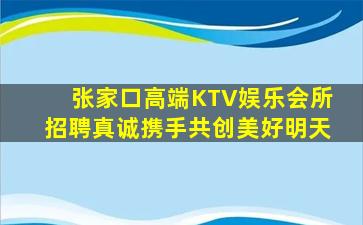 张家口高端KTV娱乐会所招聘真诚携手共创美好明天