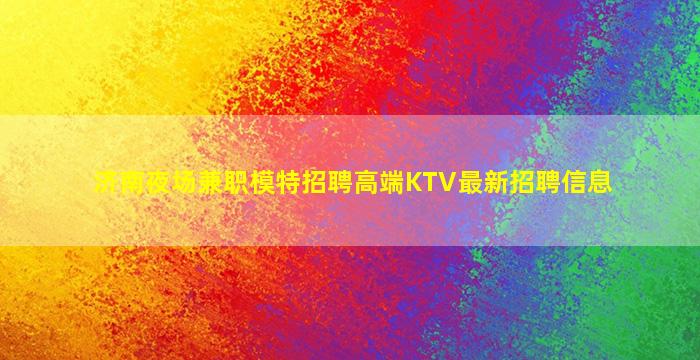 济南夜场兼职模特招聘高端KTV最新招聘信息