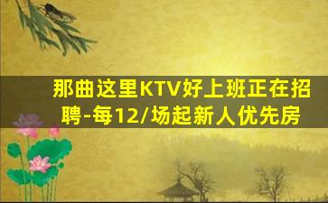 那曲这里KTV好上班正在招聘-每12/场起新人优先房